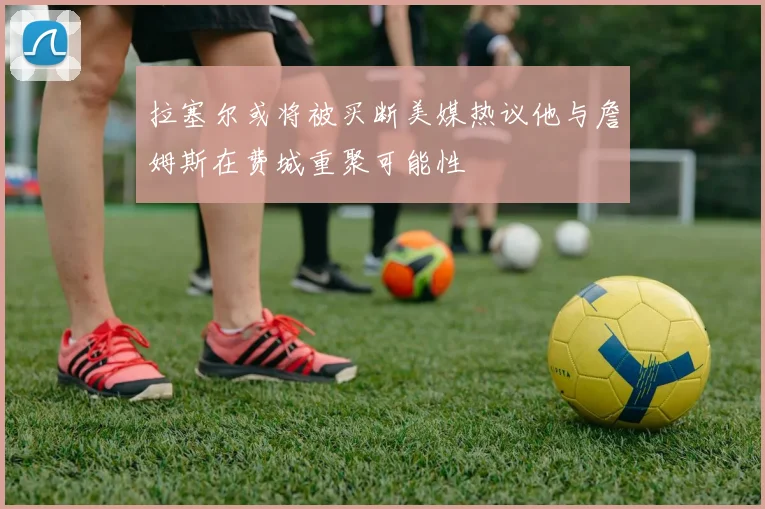 拉塞尔或将被买断美媒热议他与詹姆斯在费城重聚可能性