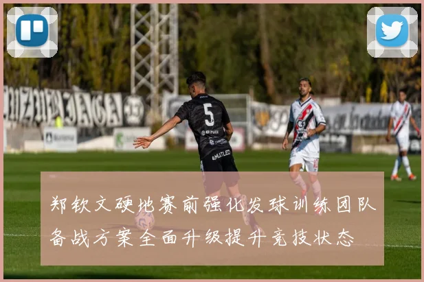 郑钦文硬地赛前强化发球训练团队备战方案全面升级提升竞技状态
