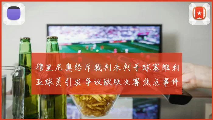 穆里尼奥怒斥裁判未判手球塞维利亚球员引发争议欧联决赛焦点事件
